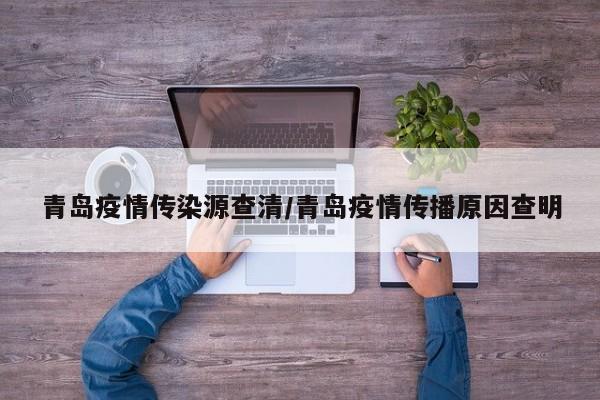 青岛疫情传染源查清/青岛疫情传播原因查明
