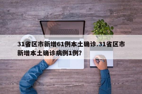 31省区市新增61例本土确诊.31省区市新增本土确诊病例1例?