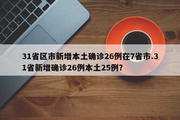 31省区市新增本土确诊26例在7省市.31省新增确诊26例本土25例?