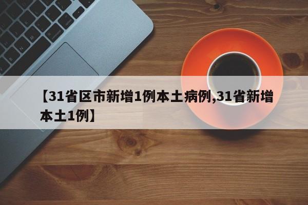 【31省区市新增1例本土病例,31省新增 本土1例】