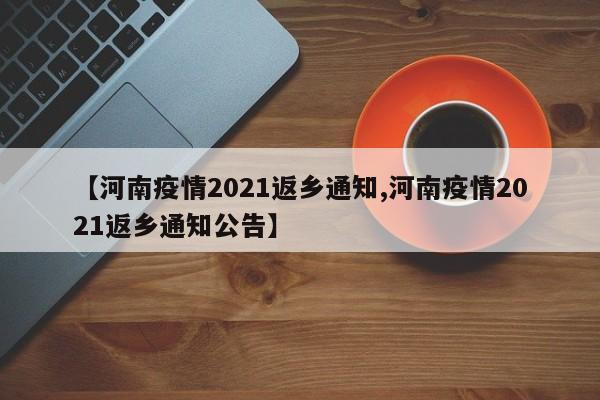 【河南疫情2021返乡通知,河南疫情2021返乡通知公告】