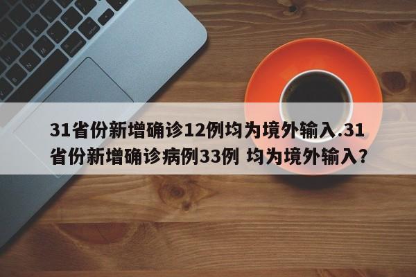 31省份新增确诊12例均为境外输入.31省份新增确诊病例33例 均为境外输入?