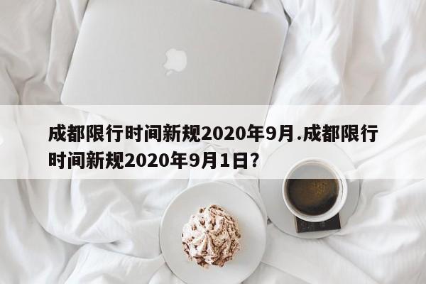 成都限行时间新规2020年9月.成都限行时间新规2020年9月1日?
