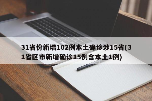 31省份新增102例本土确诊涉15省(31省区市新增确诊15例含本土1例)
