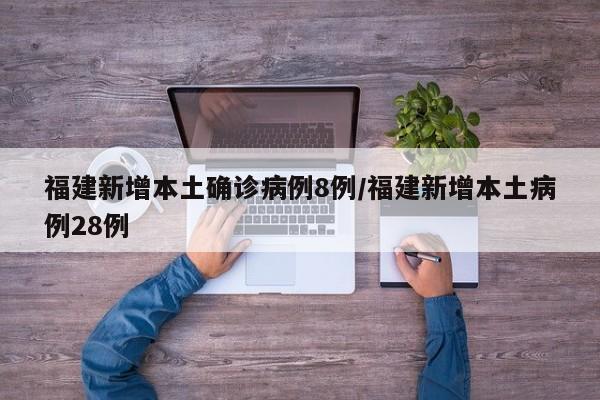 福建新增本土确诊病例8例/福建新增本土病例28例