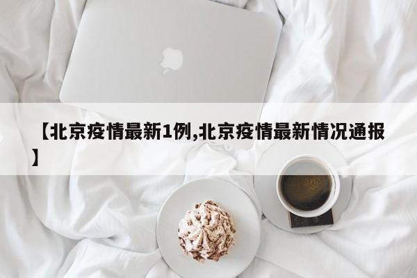 【北京疫情最新1例,北京疫情最新情况通报】