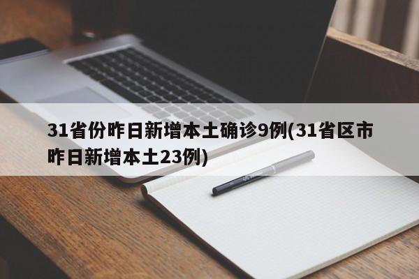31省份昨日新增本土确诊9例(31省区市昨日新增本土23例)