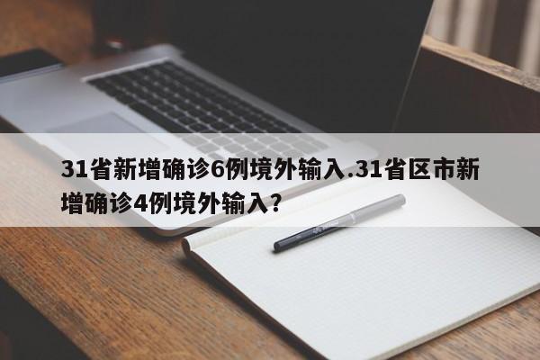 31省新增确诊6例境外输入.31省区市新增确诊4例境外输入?