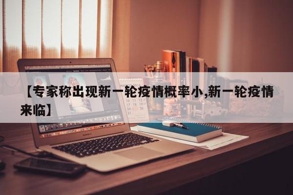 【专家称出现新一轮疫情概率小,新一轮疫情来临】