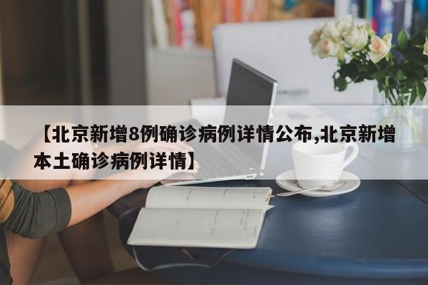 【北京新增8例确诊病例详情公布,北京新增本土确诊病例详情】