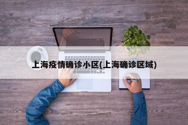上海疫情确诊小区(上海确诊区域)