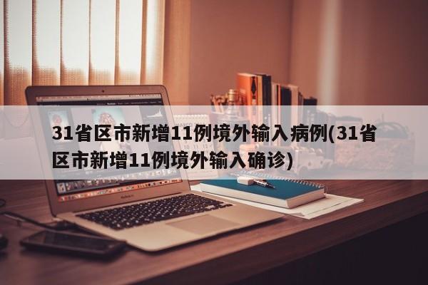 31省区市新增11例境外输入病例(31省区市新增11例境外输入确诊)