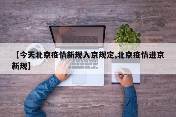 【今天北京疫情新规入京规定,北京疫情进京新规】