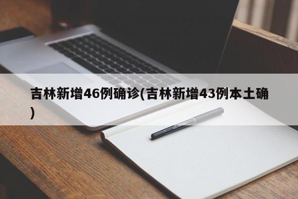 吉林新增46例确诊(吉林新增43例本土确)