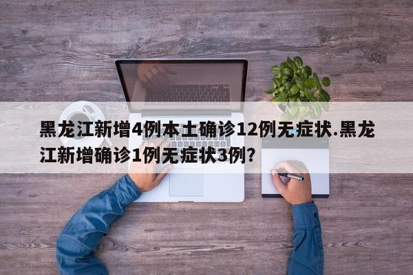 黑龙江新增4例本土确诊12例无症状.黑龙江新增确诊1例无症状3例?