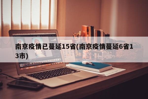 南京疫情已蔓延15省(南京疫情蔓延6省13市)