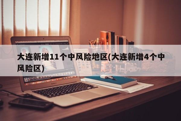 大连新增11个中风险地区(大连新增4个中风险区)