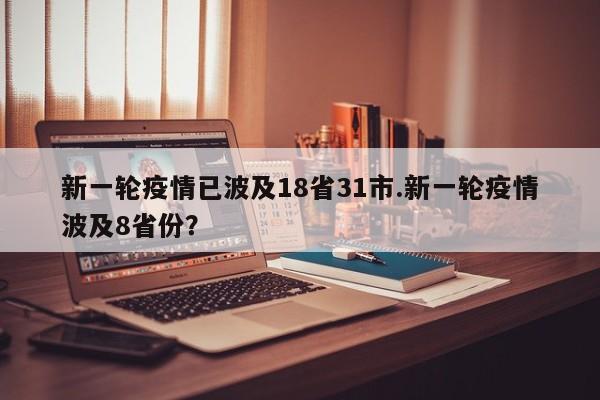 新一轮疫情已波及18省31市.新一轮疫情波及8省份?