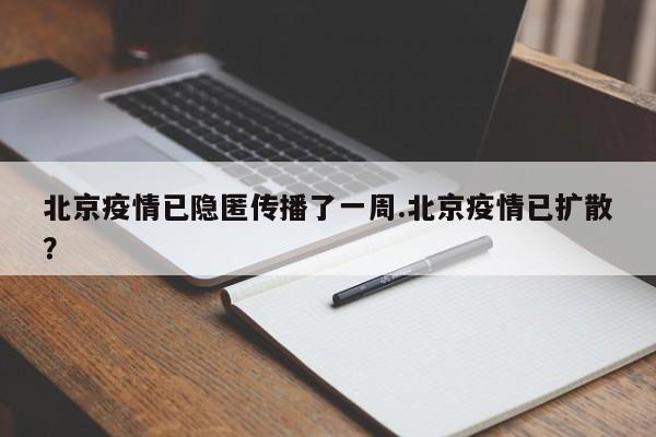 北京疫情已隐匿传播了一周.北京疫情已扩散?