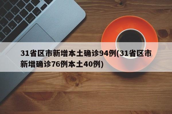 31省区市新增本土确诊94例(31省区市新增确诊76例本土40例)