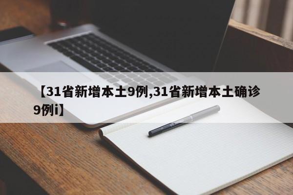 【31省新增本土9例,31省新增本土确诊9例i】