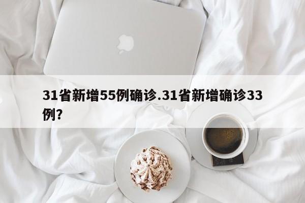 31省新增55例确诊.31省新增确诊33例?