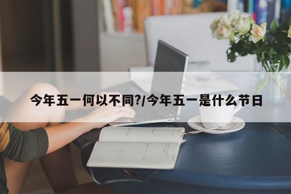 今年五一何以不同?/今年五一是什么节日