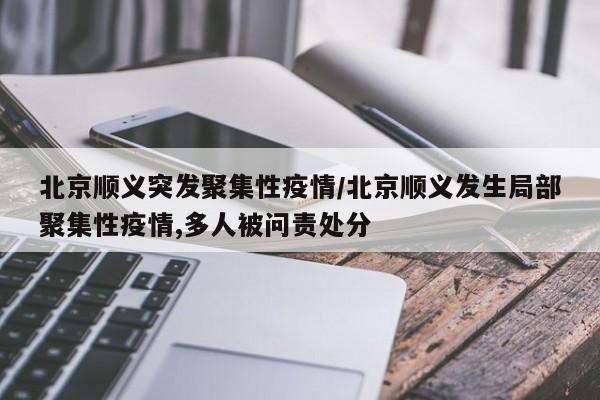 北京顺义突发聚集性疫情/北京顺义发生局部聚集性疫情,多人被问责处分