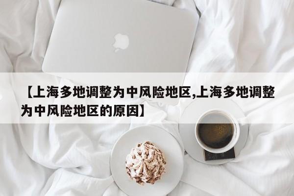 【上海多地调整为中风险地区,上海多地调整为中风险地区的原因】