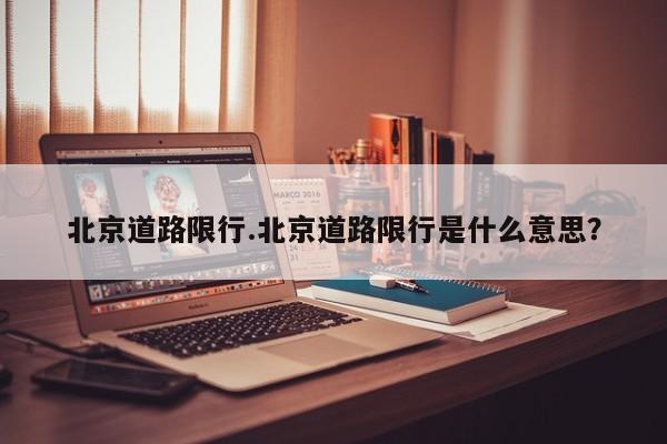 北京道路限行.北京道路限行是什么意思?