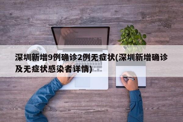 深圳新增9例确诊2例无症状(深圳新增确诊及无症状感染者详情)