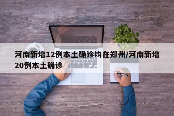 河南新增12例本土确诊均在郑州/河南新增20例本土确诊