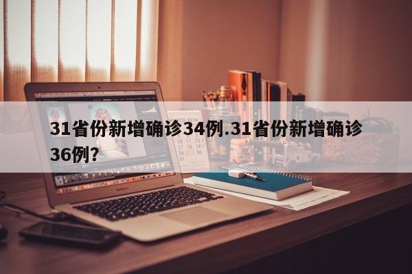 31省份新增确诊34例.31省份新增确诊36例?