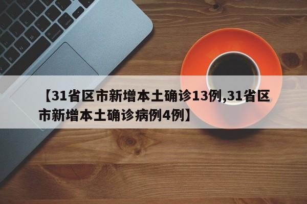 【31省区市新增本土确诊13例,31省区市新增本土确诊病例4例】