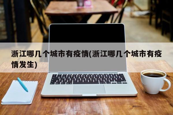 浙江哪几个城市有疫情(浙江哪几个城市有疫情发生)