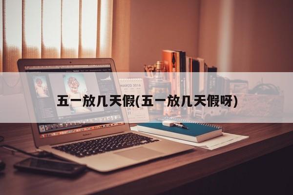 五一放几天假(五一放几天假呀)