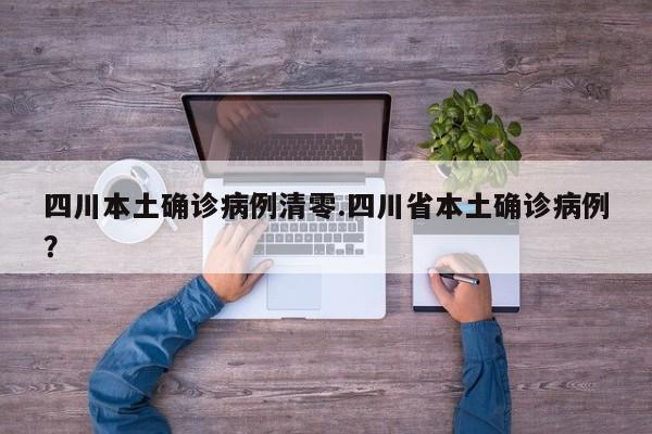 四川本土确诊病例清零.四川省本土确诊病例?