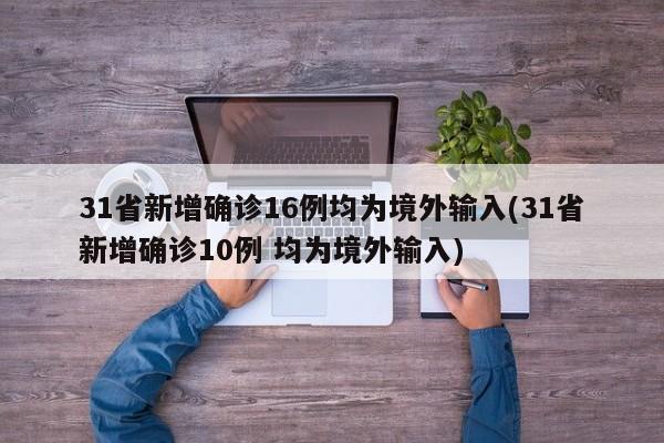31省新增确诊16例均为境外输入(31省新增确诊10例 均为境外输入)