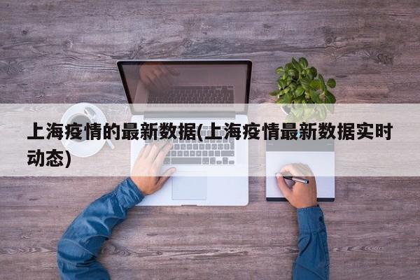 上海疫情的最新数据(上海疫情最新数据实时动态)