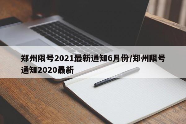 郑州限号2021最新通知6月份/郑州限号通知2020最新