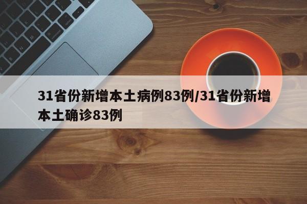 31省份新增本土病例83例/31省份新增本土确诊83例