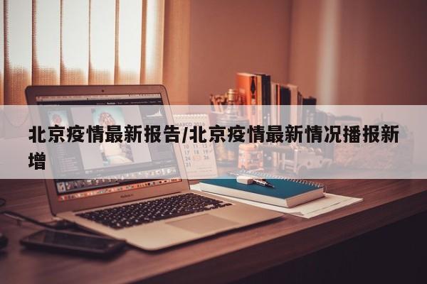 北京疫情最新报告/北京疫情最新情况播报新增