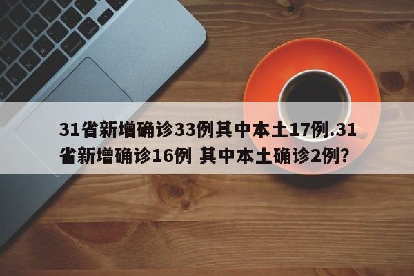 31省新增确诊33例其中本土17例.31省新增确诊16例 其中本土确诊2例?