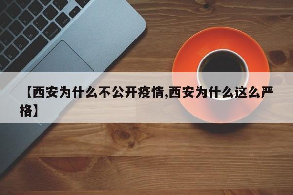 【西安为什么不公开疫情,西安为什么这么严格】