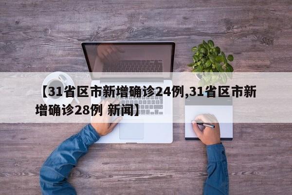【31省区市新增确诊24例,31省区市新增确诊28例 新闻】