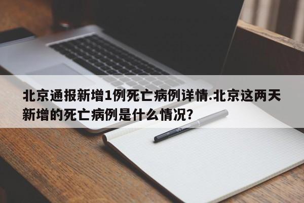北京通报新增1例死亡病例详情.北京这两天新增的死亡病例是什么情况?