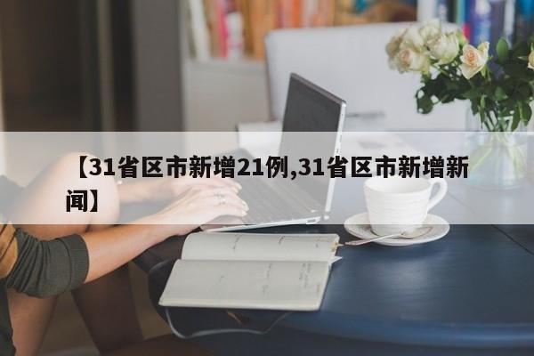 【31省区市新增21例,31省区市新增新闻】
