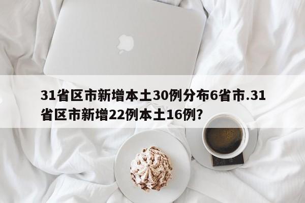 31省区市新增本土30例分布6省市.31省区市新增22例本土16例?