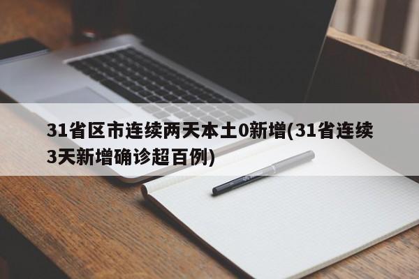 31省区市连续两天本土0新增(31省连续3天新增确诊超百例)