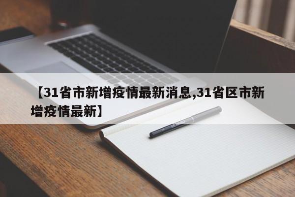 【31省市新增疫情最新消息,31省区市新增疫情最新】